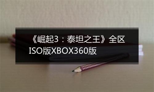 《崛起3：泰坦之王》全区ISO版XBOX360版