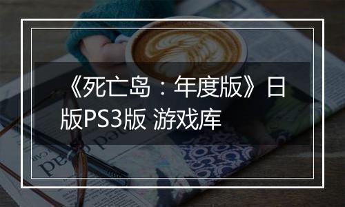 《死亡岛：年度版》日版PS3版 游戏库