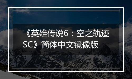 《英雄传说6：空之轨迹SC》简体中文镜像版
