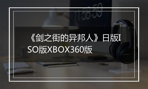 《剑之街的异邦人》日版ISO版XBOX360版