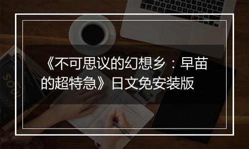 《不可思议的幻想乡：早苗的超特急》日文免安装版