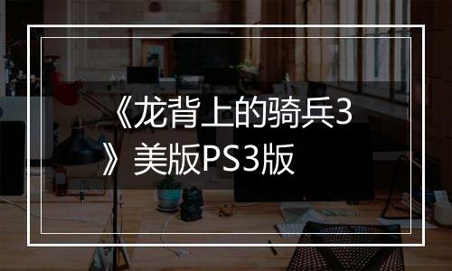 《龙背上的骑兵3》美版PS3版