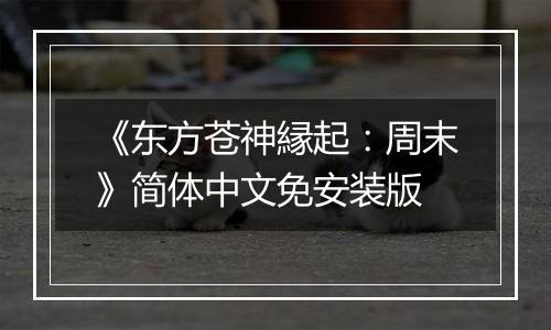 《东方苍神縁起：周末》简体中文免安装版