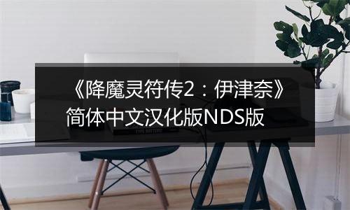 《降魔灵符传2：伊津奈》简体中文汉化版NDS版