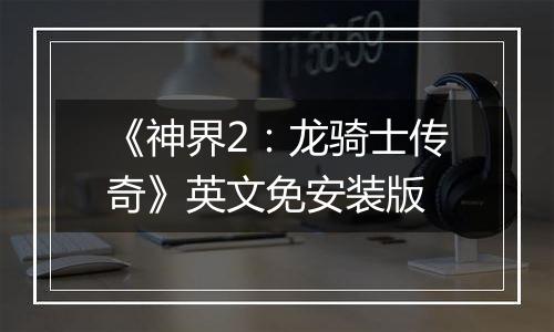 《神界2：龙骑士传奇》英文免安装版