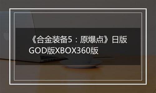 《合金装备5：原爆点》日版GOD版XBOX360版
