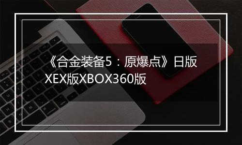 《合金装备5：原爆点》日版XEX版XBOX360版