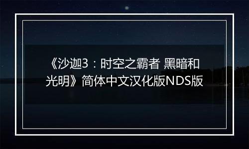 《沙迦3：时空之霸者 黑暗和光明》简体中文汉化版NDS版