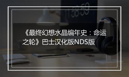 《最终幻想水晶编年史：命运之轮》巴士汉化版NDS版