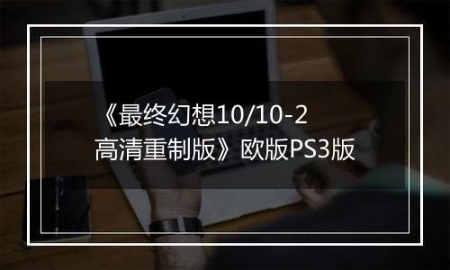 《最终幻想10/10-2高清重制版》欧版PS3版
