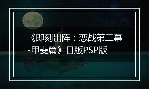 《即刻出阵：恋战第二幕-甲斐篇》日版PSP版
