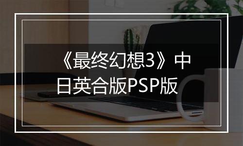《最终幻想3》中日英合版PSP版