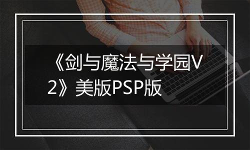 《剑与魔法与学园V2》美版PSP版