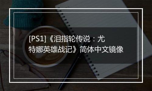 [PS1]《泪指轮传说：尤特娜英雄战记》简体中文镜像
