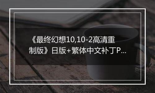 《最终幻想10,10-2高清重制版》日版+繁体中文补丁PS3版