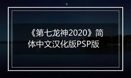 《第七龙神2020》简体中文汉化版PSP版