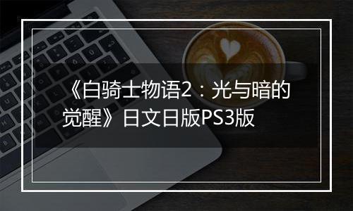 《白骑士物语2：光与暗的觉醒》日文日版PS3版