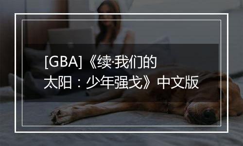 [GBA]《续·我们的太阳：少年强戈》中文版
