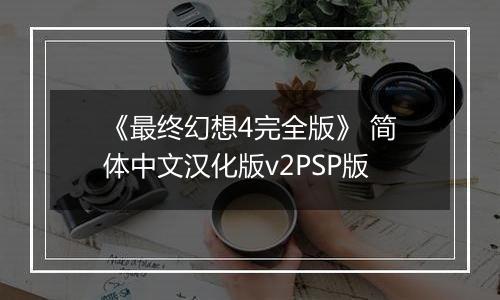 《最终幻想4完全版》 简体中文汉化版v2PSP版
