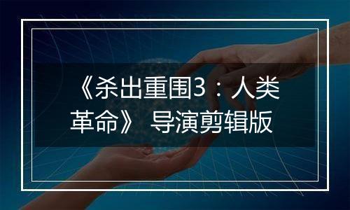 《杀出重围3：人类革命》 导演剪辑版