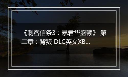 《刺客信条3：暴君华盛顿》 第二章：背叛 DLC英文XBLA版XBOX360版