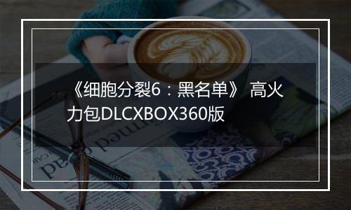 《细胞分裂6:黑名单》 高火力包DLCXBOX360版