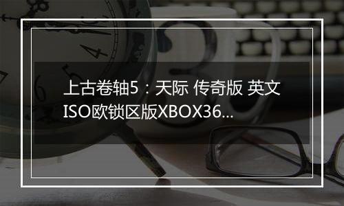 上古卷轴5:天际 传奇版 英文ISO欧锁区版XBOX360版