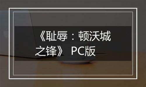 《耻辱:顿沃城之锋》 PC版