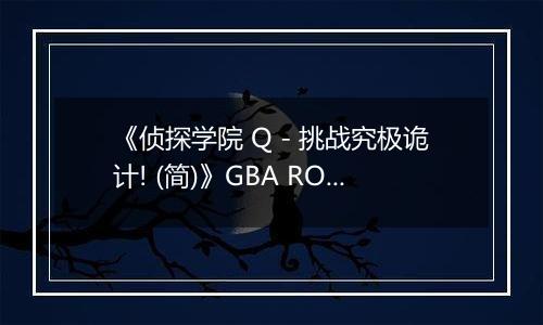 《侦探学院 Q - 挑战究极诡计! (简)》GBA ROM 中文版