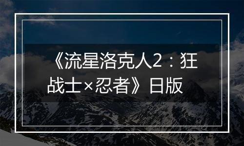 《流星洛克人2：狂战士×忍者》日版