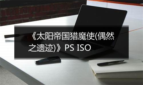 《太阳帝国猎魔使(偶然之遗迹)》PS ISO