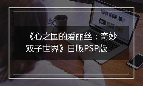 《心之国的爱丽丝：奇妙双子世界》日版PSP版