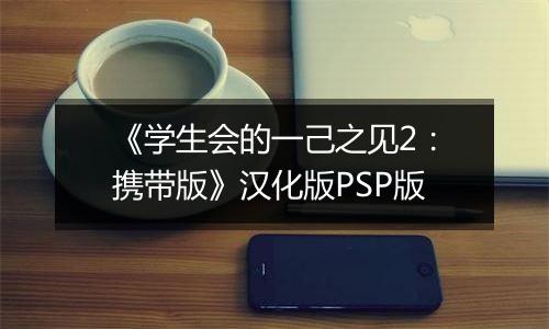 《学生会的一己之见2：携带版》汉化版PSP版