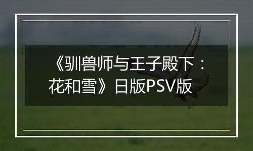 《驯兽师与王子殿下：花和雪》日版PSV版