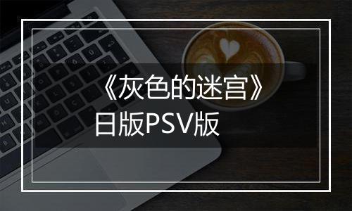 《灰色的迷宫》日版PSV版