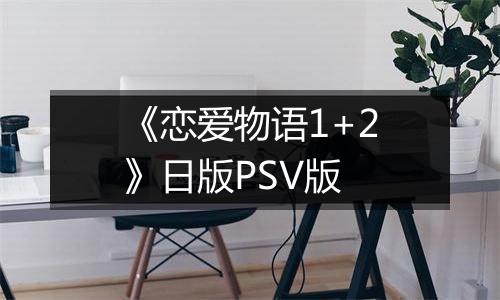 《恋爱物语1+2》日版PSV版