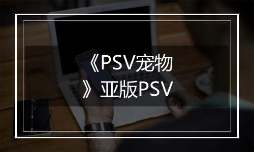 《PSV宠物》亚版PSV