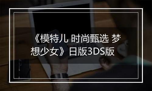 《模特儿 时尚甄选 梦想少女》日版3DS版