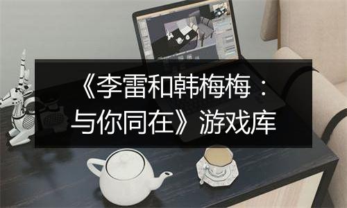 《李雷和韩梅梅：与你同在》游戏库