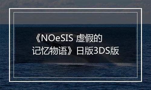 《NOeSIS 虚假的记忆物语》日版3DS版
