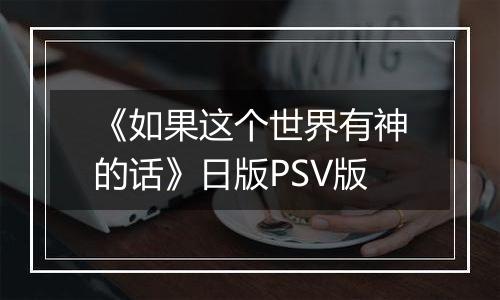 《如果这个世界有神的话》日版PSV版