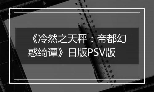 《冷然之天秤：帝都幻惑绮谭》日版PSV版