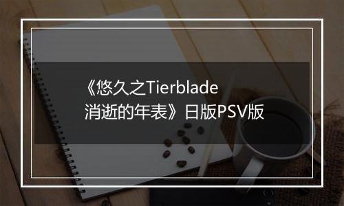 《悠久之Tierblade 消逝的年表》日版PSV版