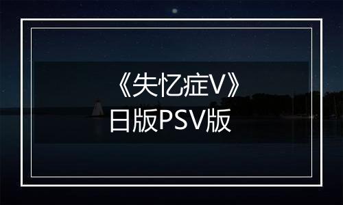 《失忆症V》日版PSV版