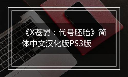 《X苍翼:代号胚胎》简体中文汉化版PS3版