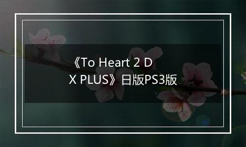 《To Heart 2 DX PLUS》日版PS3版