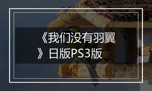 《我们没有羽翼》日版PS3版