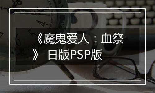 《魔鬼爱人：血祭》 日版PSP版