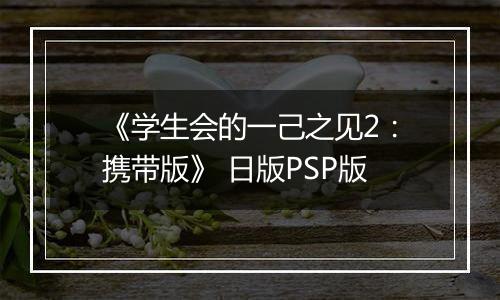《学生会的一己之见2：携带版》 日版PSP版