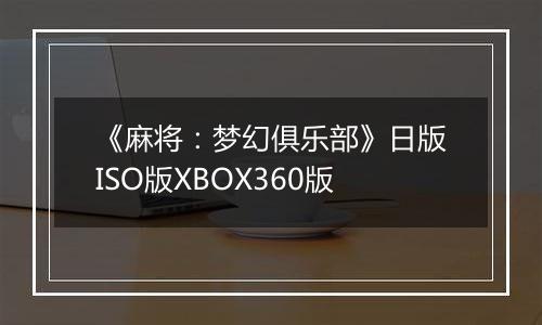 《麻将：梦幻俱乐部》日版ISO版XBOX360版
